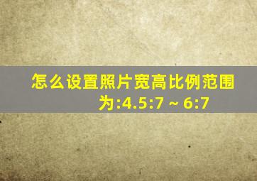 怎么设置照片宽高比例范围为:4.5:7 ~ 6:7